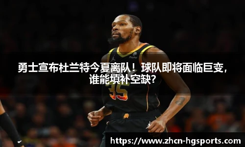勇士宣布杜兰特今夏离队！球队即将面临巨变，谁能填补空缺？