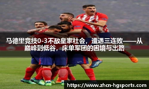 马德里竞技0-3不敌皇家社会，遭遇三连败——从巅峰到低谷，床单军团的困境与出路