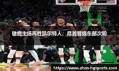 雄鹿主场再胜凯尔特人，昂首晋级东部次轮