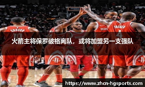 火箭主将保罗破格离队，或将加盟另一支强队