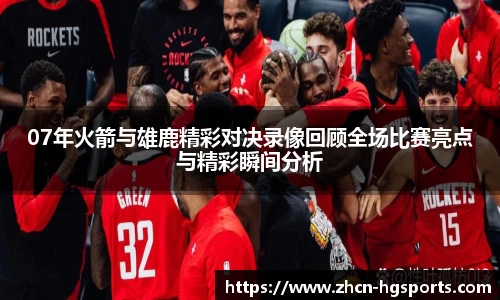07年火箭与雄鹿精彩对决录像回顾全场比赛亮点与精彩瞬间分析