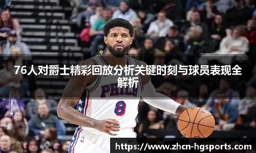 76人对爵士精彩回放分析关键时刻与球员表现全解析