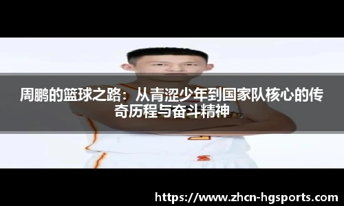 周鹏的篮球之路：从青涩少年到国家队核心的传奇历程与奋斗精神